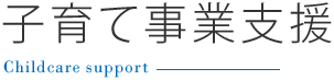 子育て事業支援～Childcare support～